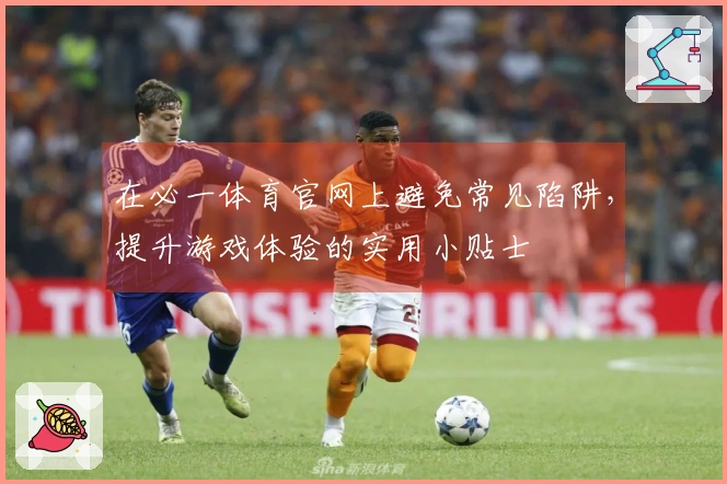在必一体育官网上避免常见陷阱，提升游戏体验的实用小贴士