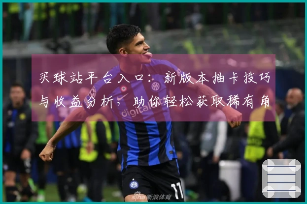 买球站平台入口：新版本抽卡技巧与收益分析，助你轻松获取稀有角色！