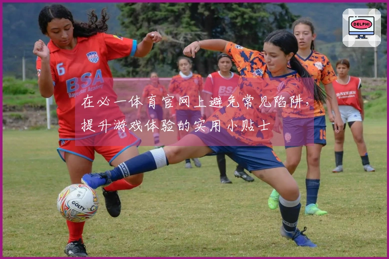在必一体育官网上避免常见陷阱，提升游戏体验的实用小贴士