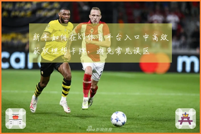 新手如何在k1体育平台入口中高效获取理想卡牌，避免常见误区