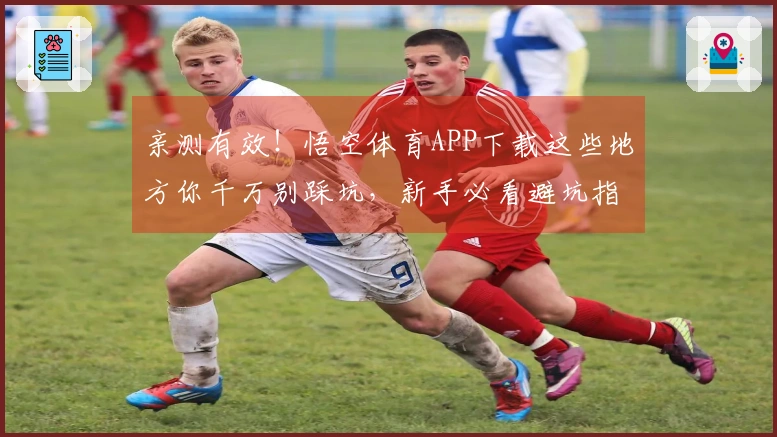 亲测有效！悟空体育APP下载这些地方你千万别踩坑，新手必看避坑指南