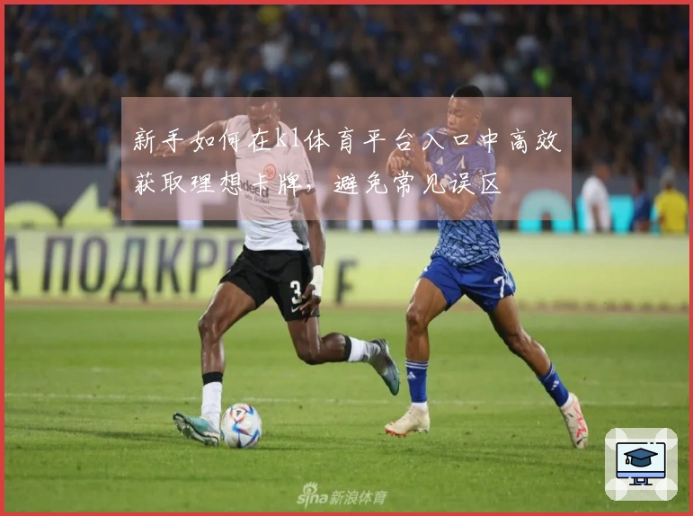 新手如何在k1体育平台入口中高效获取理想卡牌，避免常见误区