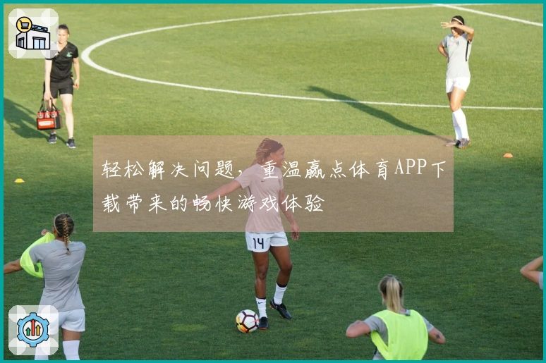 轻松解决问题，重温赢点体育APP下载带来的畅快游戏体验