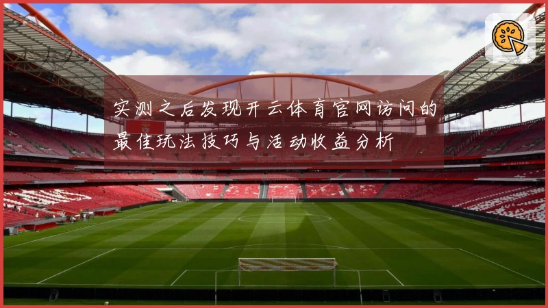 实测之后发现开云体育官网访问的最佳玩法技巧与活动收益分析