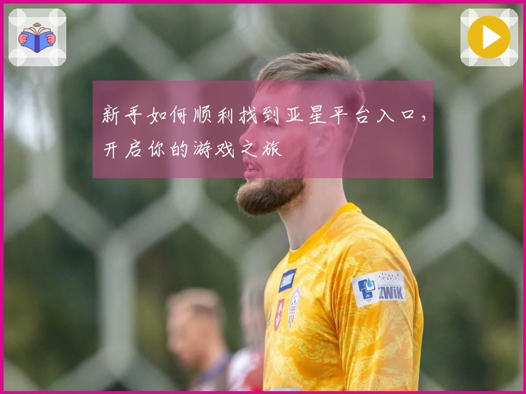 新手如何顺利找到亚星平台入口，开启你的游戏之旅